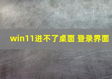 win11进不了桌面 登录界面